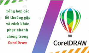 Tổng hợp các lỗi thường gặp và cách khác phục nhanh chóng trong CorelDraw